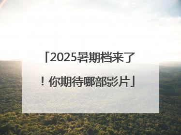 2025暑期档来了！你期待哪部影片