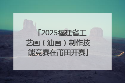 2025福建省工艺画（油画）制作技能竞赛在莆田开赛