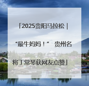 2025贵阳马拉松｜“最牛妈妈！” 贵州名将丁常琴获网友点赞