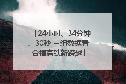 24小时、34分钟、30秒 三组数据看合福高铁新跨越
