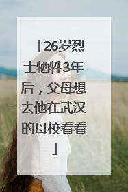 26岁烈士牺牲3年后，父母想去他在武汉的母校看看