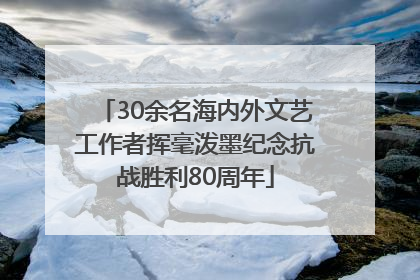 30余名海内外文艺工作者挥毫泼墨纪念抗战胜利80周年
