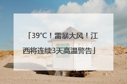 39℃！雷暴大风！江西将连续3天高温警告