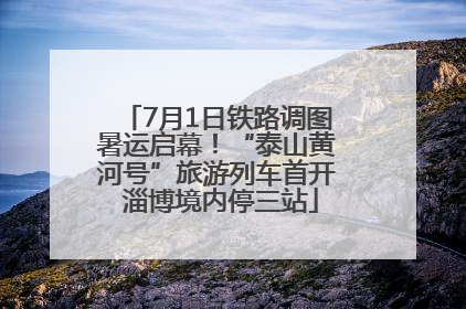 7月1日铁路调图暑运启幕！“泰山黄河号”旅游列车首开 淄博境内停三站