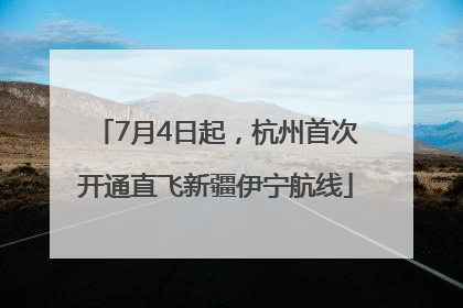 7月4日起，杭州首次开通直飞新疆伊宁航线