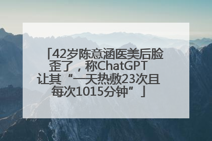 42岁陈意涵医美后脸歪了，称ChatGPT让其“一天热敷23次且每次1015分钟”