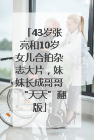43岁张亮和10岁女儿合拍杂志大片，妹妹长成哥哥“天天”翻版