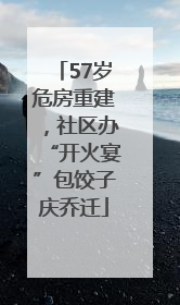 57岁危房重建，社区办“开火宴”包饺子庆乔迁