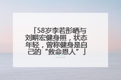 58岁李若彤晒与刘畊宏健身照，状态年轻，曾称健身是自己的“救命恩人”