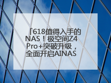 618值得入手的NAS！极空间Z4Pro+突破升级，全面开启AINAS 2.0新时代