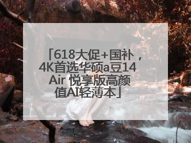 618大促+国补，4K首选华硕a豆14 Air 悦享版高颜值AI轻薄本