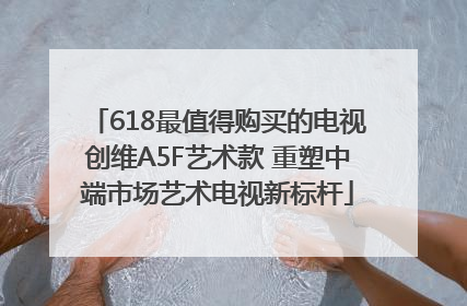 618最值得购买的电视创维A5F艺术款 重塑中端市场艺术电视新标杆