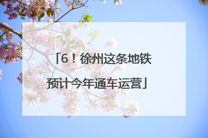 6！徐州这条地铁预计今年通车运营