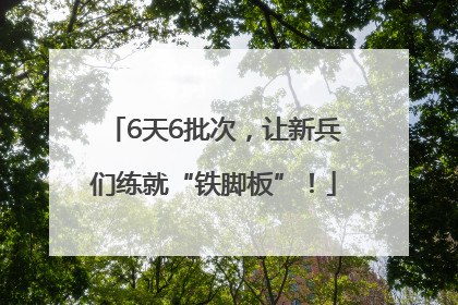 6天6批次，让新兵们练就“铁脚板”！