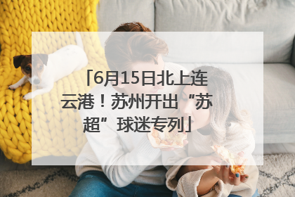 6月15日北上连云港！苏州开出“苏超”球迷专列