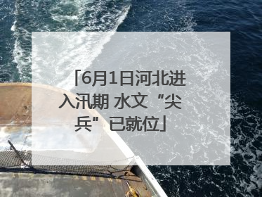 6月1日河北进入汛期 水文“尖兵”已就位