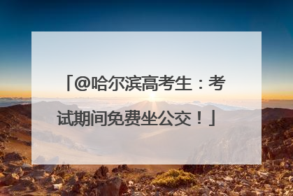 @哈尔滨高考生：考试期间免费坐公交！