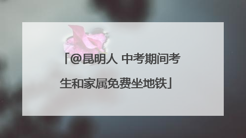 @昆明人 中考期间考生和家属免费坐地铁