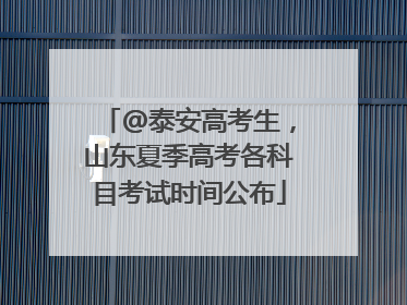 @泰安高考生，山东夏季高考各科目考试时间公布