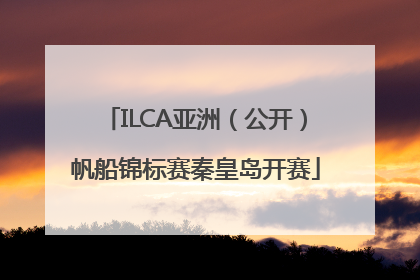 ILCA亚洲（公开）帆船锦标赛秦皇岛开赛