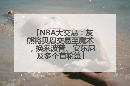NBA大交易：灰熊将贝恩交易至魔术，换来波普、安东尼及多个首轮签